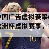 欧洲杯中国广告虚拟赛事(中国广告参加欧洲杯虚拟赛事，备受关注)